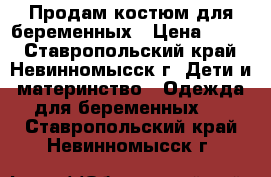 Продам костюм для беременных › Цена ­ 500 - Ставропольский край, Невинномысск г. Дети и материнство » Одежда для беременных   . Ставропольский край,Невинномысск г.
